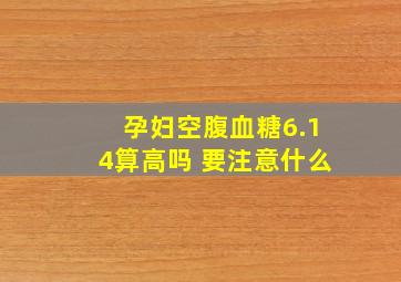 孕妇空腹血糖6.14算高吗 要注意什么